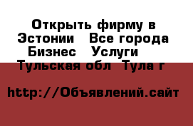 Открыть фирму в Эстонии - Все города Бизнес » Услуги   . Тульская обл.,Тула г.